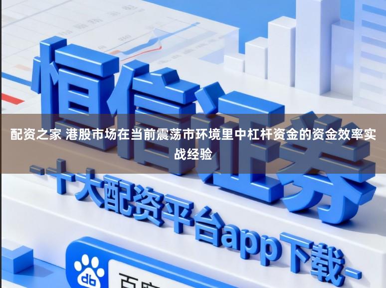 配资之家 港股市场在当前震荡市环境里中杠杆资金的资金效率实战经验