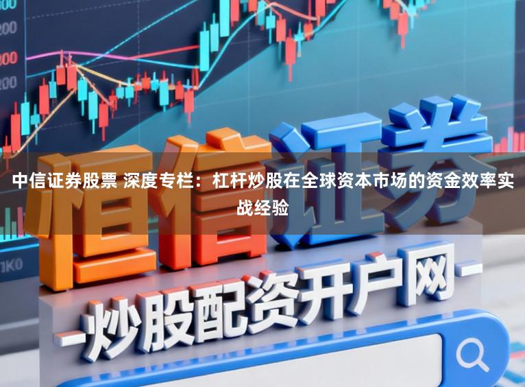 中信证券股票 深度专栏：杠杆炒股在全球资本市场的资金效率实战经验