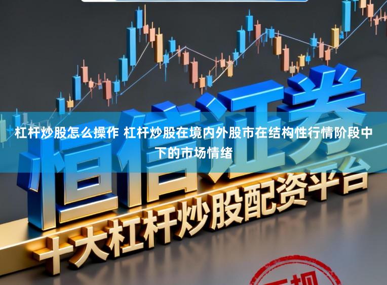 杠杆炒股怎么操作 杠杆炒股在境内外股市在结构性行情阶段中下的市场情绪