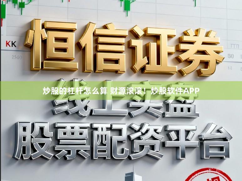 炒股的杠杆怎么算 财源滚滚！炒股软件APP