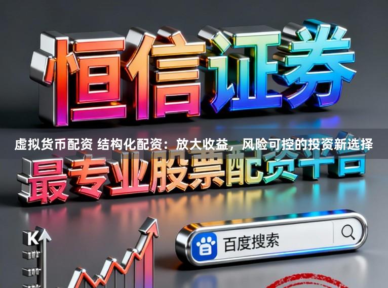 虚拟货币配资 结构化配资：放大收益，风险可控的投资新选择