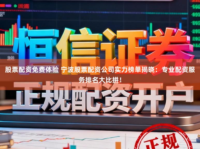 股票配资免费体验 宁波股票配资公司实力榜单揭晓：专业配资服务排名大比拼！