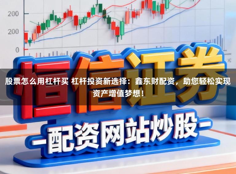 股票怎么用杠杆买 杠杆投资新选择：鑫东财配资，助您轻松实现资产增值梦想！