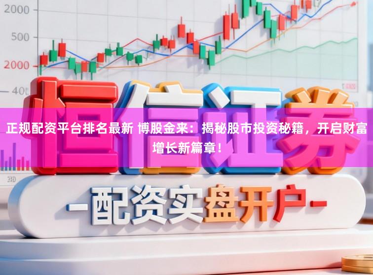 正规配资平台排名最新 博股金来：揭秘股市投资秘籍，开启财富增长新篇章！