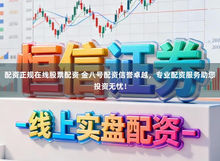 配资正规在线股票配资 金八号配资信誉卓越，专业配资服务助您投资无忧！
