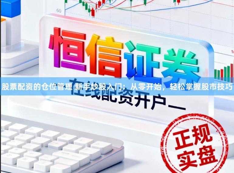 股票配资的仓位管理 新手炒股入门：从零开始，轻松掌握股市技巧