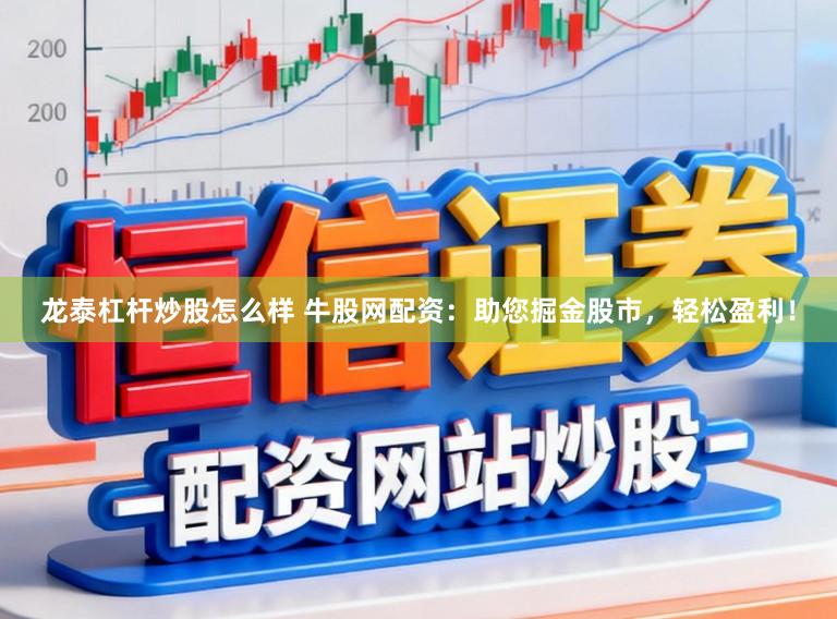 龙泰杠杆炒股怎么样 牛股网配资：助您掘金股市，轻松盈利！