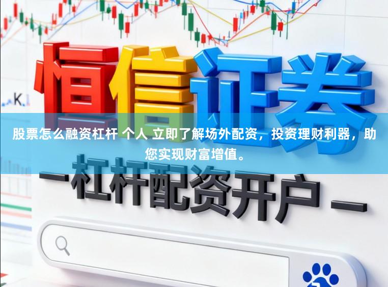股票怎么融资杠杆 个人 立即了解场外配资，投资理财利器，助您实现财富增值。