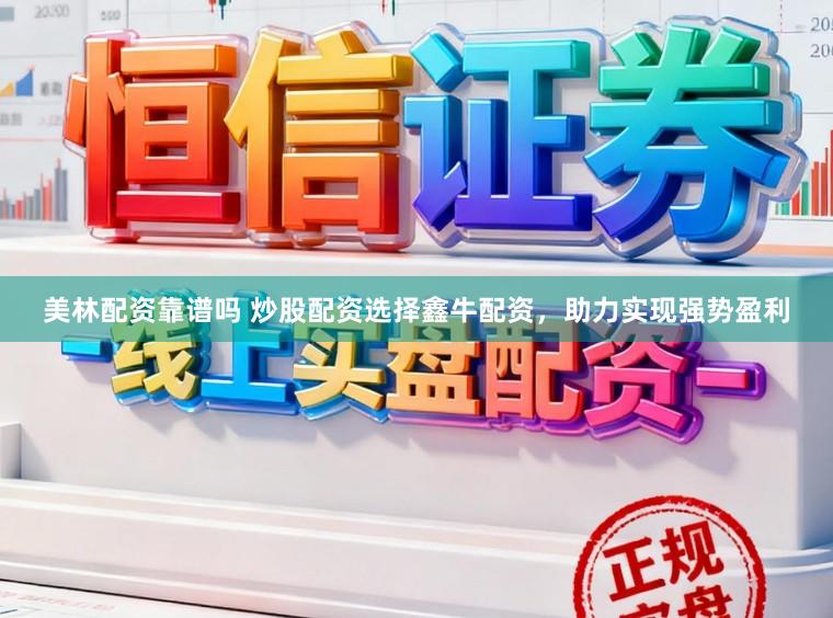 美林配资靠谱吗 炒股配资选择鑫牛配资，助力实现强势盈利