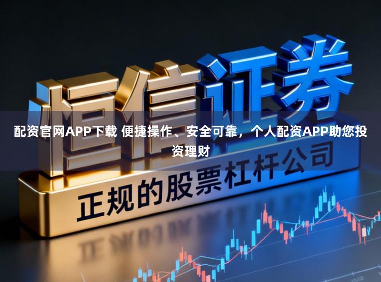 配资官网APP下载 便捷操作、安全可靠，个人配资APP助您投资理财