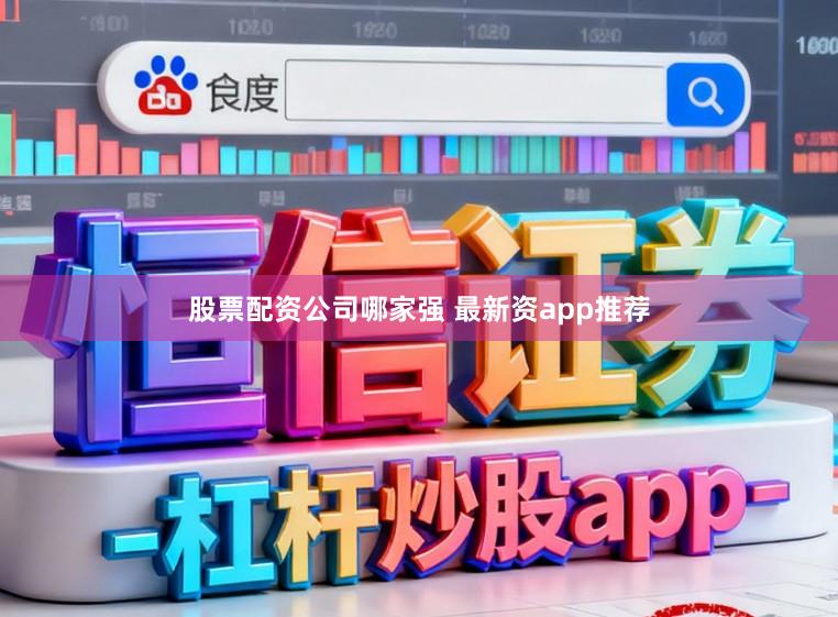 股票配资公司哪家强 最新资app推荐