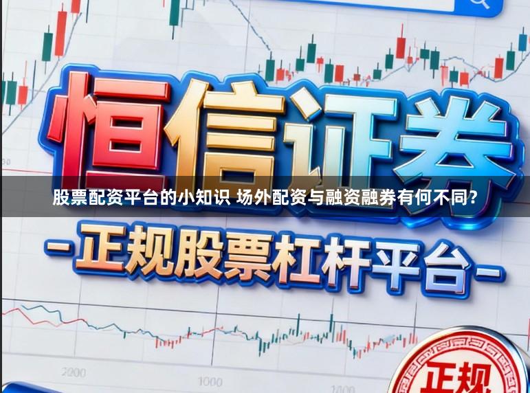 股票配资平台的小知识 场外配资与融资融券有何不同？