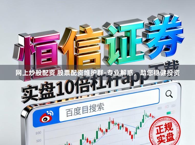 网上炒股配资 股票配资维护群-专业解惑，助您稳健投资