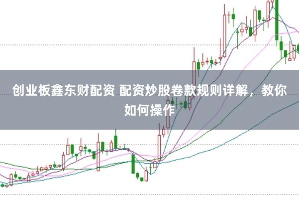 创业板鑫东财配资 配资炒股卷款规则详解，教你如何操作
