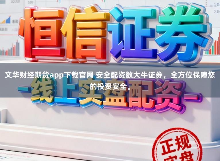 文华财经期货app下载官网 安全配资数大牛证券，全方位保障您的投资安全。