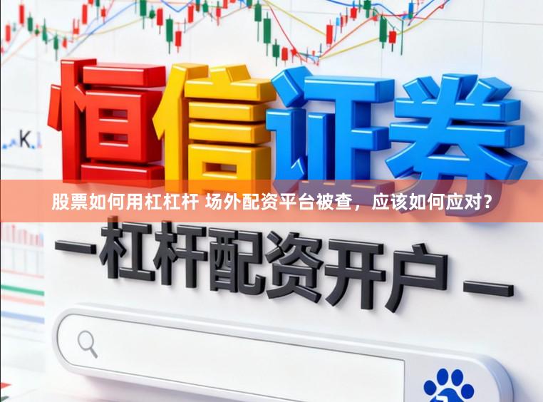 股票如何用杠杠杆 场外配资平台被查，应该如何应对？