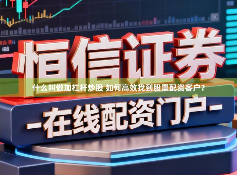 什么叫做加杠杆炒股 如何高效找到股票配资客户？