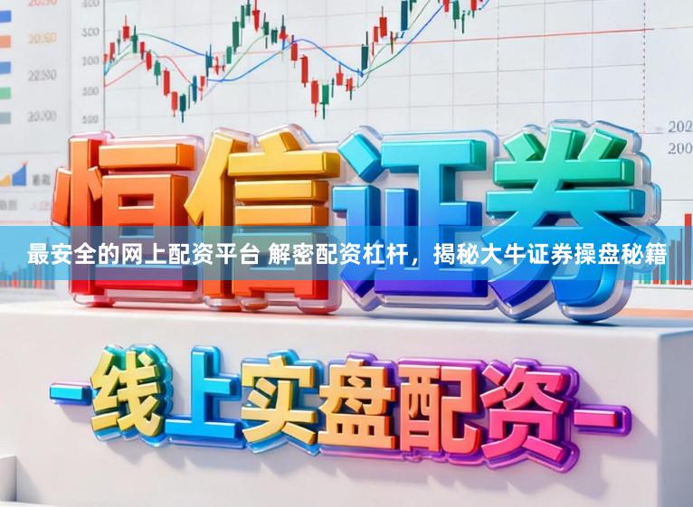 最安全的网上配资平台 解密配资杠杆，揭秘大牛证券操盘秘籍