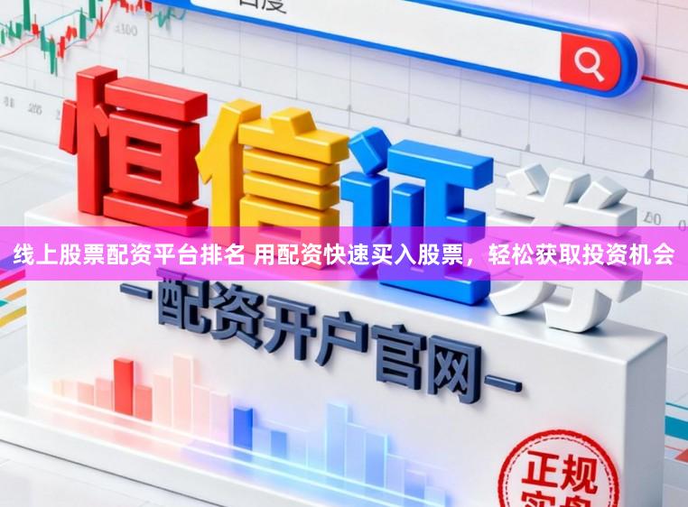 线上股票配资平台排名 用配资快速买入股票，轻松获取投资机会