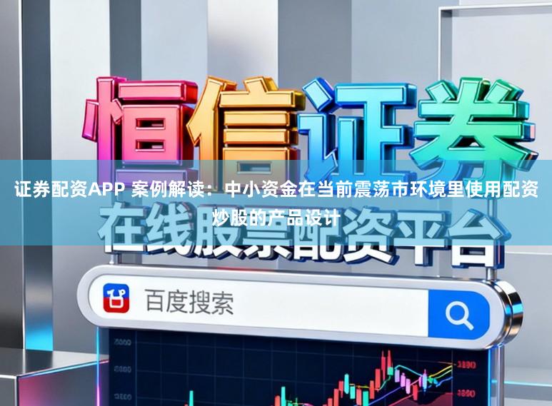 证券配资APP 案例解读：中小资金在当前震荡市环境里使用配资炒股的产品设计