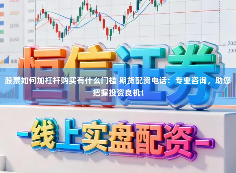 股票如何加杠杆购买有什么门槛 期货配资电话：专业咨询，助您把握投资良机！