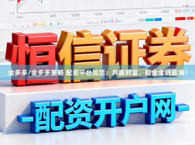 金多多/金多多策略 配资平台加盟：共赢财富，掘金金融蓝海！